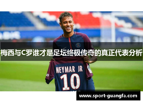 梅西与C罗谁才是足坛终极传奇的真正代表分析