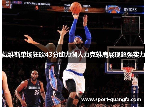 戴维斯单场狂砍43分助力湖人力克雄鹿展现超强实力
