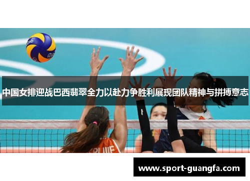 中国女排迎战巴西翡翠全力以赴力争胜利展现团队精神与拼搏意志