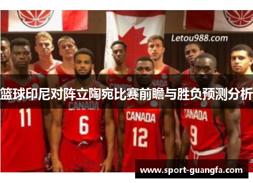 篮球印尼对阵立陶宛比赛前瞻与胜负预测分析