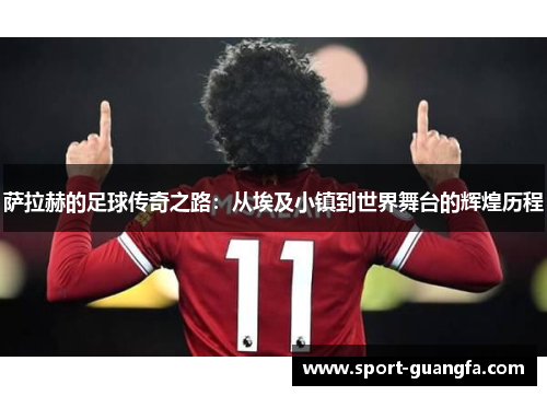 萨拉赫的足球传奇之路：从埃及小镇到世界舞台的辉煌历程