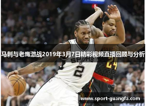 马刺与老鹰激战2019年3月7日精彩视频直播回顾与分析